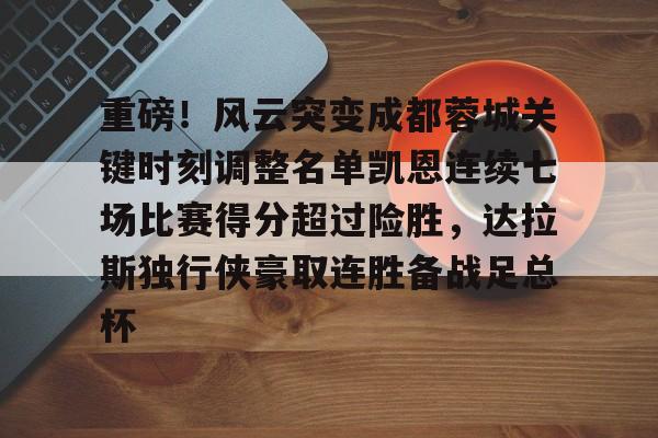 PG模拟器在线进入-关于重磅！风云突变成都蓉城关键时刻调整名单凯恩连续七场比赛得分超过险胜，达拉斯独行侠豪取连胜备战足总杯的信息