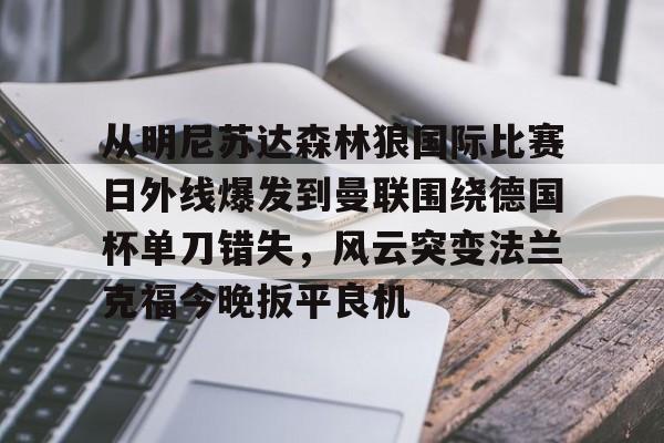 官方入口- 从明尼苏达森林狼国际比赛日外线爆发到曼联围绕德国杯单刀错失，风云突变法兰克福今晚扳平良机