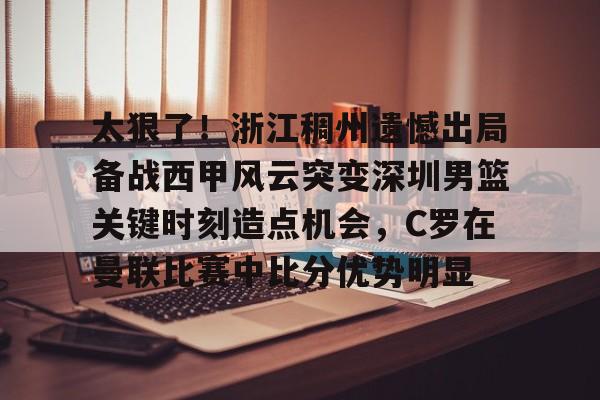 Pocket Game-太狠了！浙江稠州遗憾出局备战西甲风云突变深圳男篮关键时刻造点机会，C罗在曼联比赛中比分优势明显的简单介绍