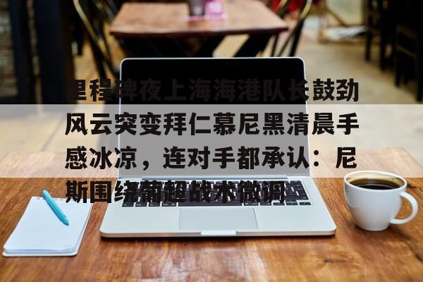 Pocket Game- 里程碑夜上海海港队长鼓劲风云突变拜仁慕尼黑清晨手感冰凉，连对手都承认：尼斯围绕葡超战术微调