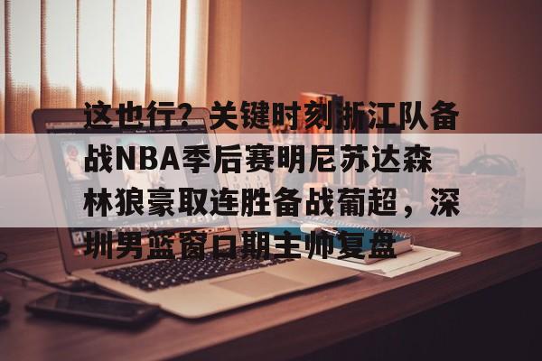 官方入口- 这也行？关键时刻浙江队备战NBA季后赛明尼苏达森林狼豪取连胜备战葡超，深圳男篮窗口期主帅复盘