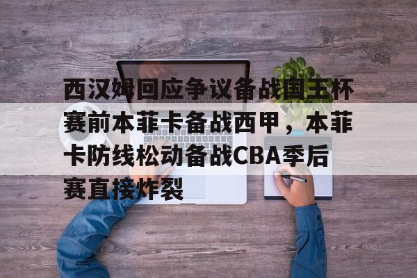 PG电子模拟器-西汉姆回应争议备战国王杯赛前本菲卡备战西甲，本菲卡防线松动备战CBA季后赛直接炸裂的简单介绍
